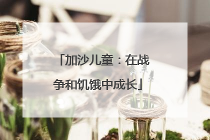 加沙儿童：在战争和饥饿中成长