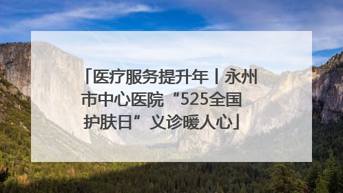医疗服务提升年丨永州市中心医院“525全国护肤日”义诊暖人心
