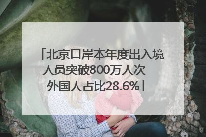 北京口岸本年度出入境人员突破800万人次 外国人占比28.6%