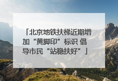 北京地铁扶梯近期增加“黄脚印”标识 倡导市民“站稳扶好”