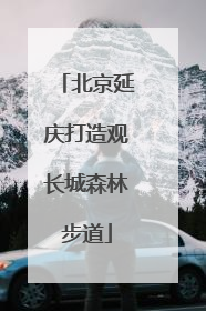北京延庆打造观长城森林步道