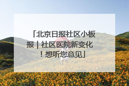 北京日报社区小板报｜社区医院新变化！想听您意见