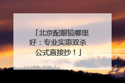 北京配眼镜哪里好：专业实惠双杀公式直接抄！