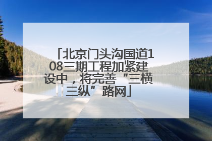 北京门头沟国道108三期工程加紧建设中，将完善“三横三纵”路网