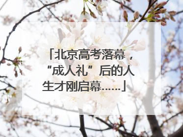 北京高考落幕，“成人礼”后的人生才刚启幕……