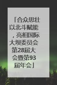 合众思壮以北斗赋能，亮相国际大坝委员会第28届大会暨第93届年会