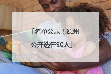 名单公示！德州公开选任90人
