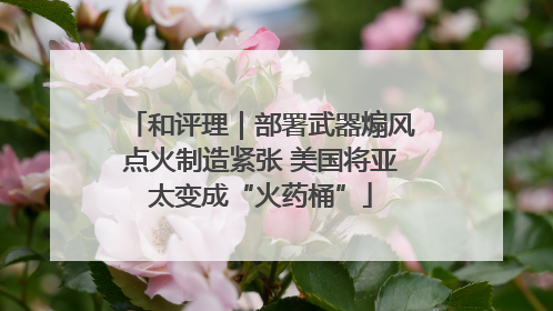 和评理｜部署武器煽风点火制造紧张 美国将亚太变成“火药桶”