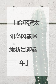 哈尔滨太阳岛风景区添新景迎端午