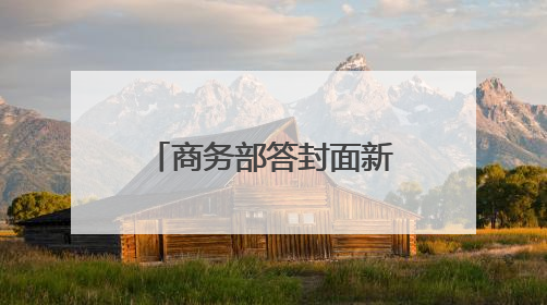 商务部答封面新闻：推动实体零售引入智能导购、虚拟现实技术