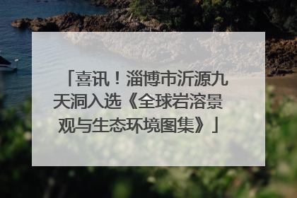 喜讯！淄博市沂源九天洞入选《全球岩溶景观与生态环境图集》