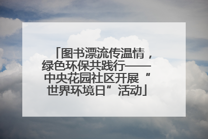 图书漂流传温情，绿色环保共践行——中央花园社区开展“世界环境日”活动