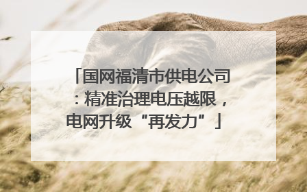 国网福清市供电公司：精准治理电压越限，电网升级“再发力”