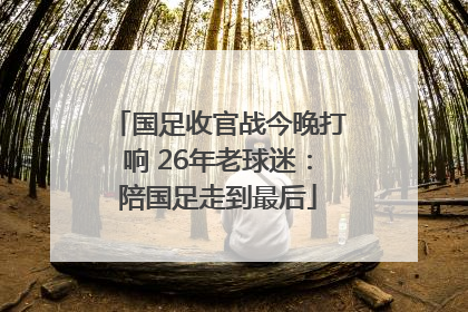 国足收官战今晚打响 26年老球迷：陪国足走到最后