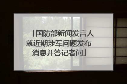 国防部新闻发言人就近期涉军问题发布消息并答记者问