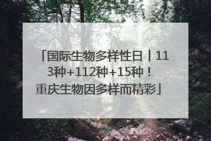 国际生物多样性日丨113种+112种+15种！重庆生物因多样而精彩