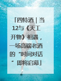 四特酒｜当12与《天工开物》相遇，一场高端老酒的“时间对话”即将启幕