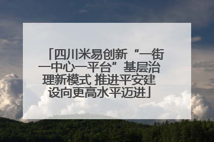 四川米易创新“一街一中心一平台”基层治理新模式 推进平安建设向更高水平迈进