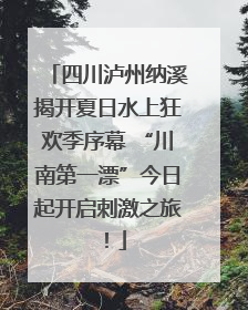 四川泸州纳溪揭开夏日水上狂欢季序幕 “川南第一漂”今日起开启刺激之旅！