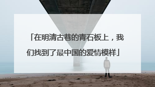在明清古巷的青石板上，我们找到了最中国的爱情模样