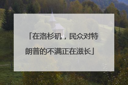 在洛杉矶，民众对特朗普的不满正在滋长