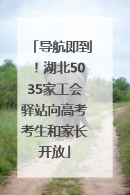导航即到！湖北5035家工会驿站向高考考生和家长开放