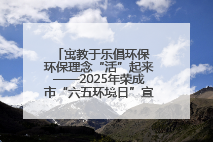 寓教于乐倡环保 环保理念“活”起来——2025年荣成市“六五环境日”宣传活动圆满举行