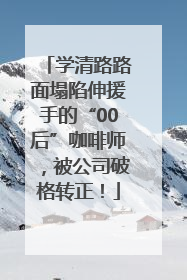 学清路路面塌陷伸援手的“00后”咖啡师，被公司破格转正！