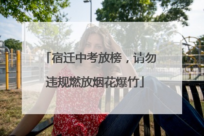 宿迁中考放榜，请勿违规燃放烟花爆竹