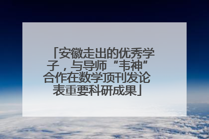 安徽走出的优秀学子，与导师“韦神”合作在数学顶刊发论表重要科研成果