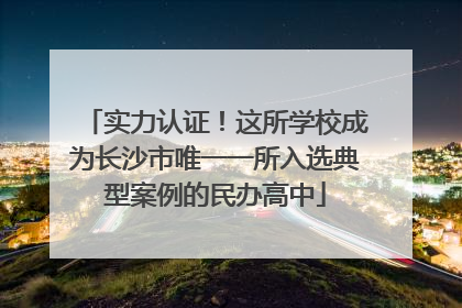 实力认证！这所学校成为长沙市唯一一所入选典型案例的民办高中