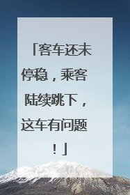客车还未停稳，乘客陆续跳下，这车有问题！