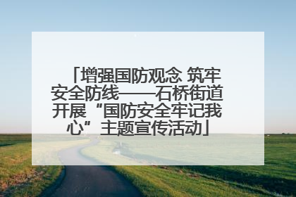 增强国防观念 筑牢安全防线——石桥街道开展“国防安全牢记我心”主题宣传活动
