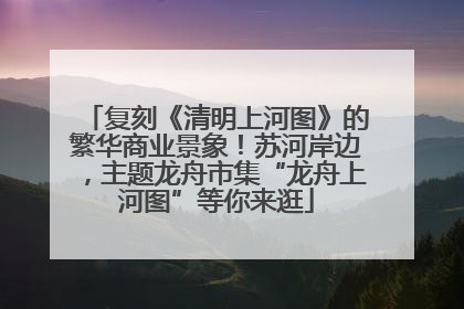 复刻《清明上河图》的繁华商业景象！苏河岸边，主题龙舟市集“龙舟上河图”等你来逛