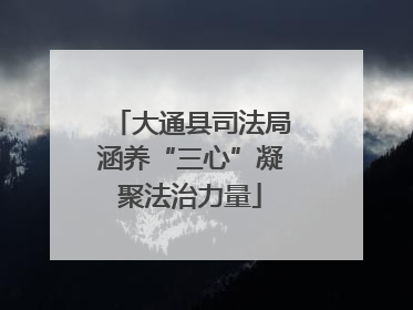 大通县司法局涵养“三心”凝聚法治力量