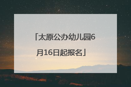 太原公办幼儿园6月16日起报名