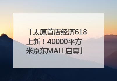 太原首店经济618上新！40000平方米京东MALL启幕