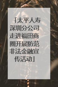 太平人寿深圳分公司走进福田商圈开展防范非法金融宣传活动