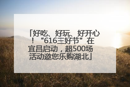 好吃、好玩、好开心！“616三好节”在宜昌启动，超500场活动邀您乐购湖北