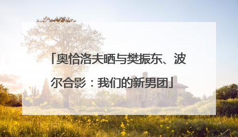 奥恰洛夫晒与樊振东、波尔合影：我们的新男团