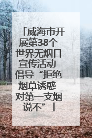 威海市开展第38个世界无烟日宣传活动 倡导“拒绝烟草诱惑 对第一支烟说不”