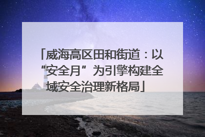 威海高区田和街道：以“安全月”为引擎构建全域安全治理新格局