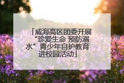 威海高区团委开展“珍爱生命 预防溺水”青少年自护教育进校园活动