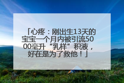 心疼：刚出生13天的宝宝一个月内被引流5000毫升“乳样”积液，好在是为了救他！
