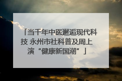 当千年中医邂逅现代科技 永州市社科普及周上演“健康新国潮”