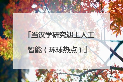 当汉学研究遇上人工智能（环球热点）