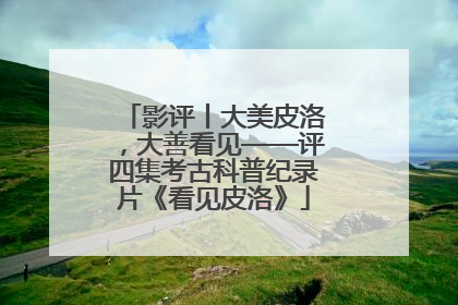 影评丨大美皮洛，大善看见——评四集考古科普纪录片《看见皮洛》