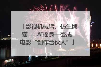 影视机械臂、仿生熊猫……AI摇身一变成电影“创作合伙人”