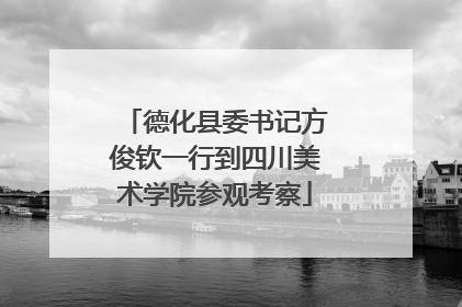 德化县委书记方俊钦一行到四川美术学院参观考察