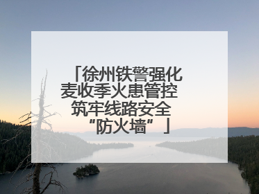 徐州铁警强化麦收季火患管控 筑牢线路安全“防火墙”